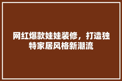 网红爆款娃娃装修，打造独特家居风格新潮流