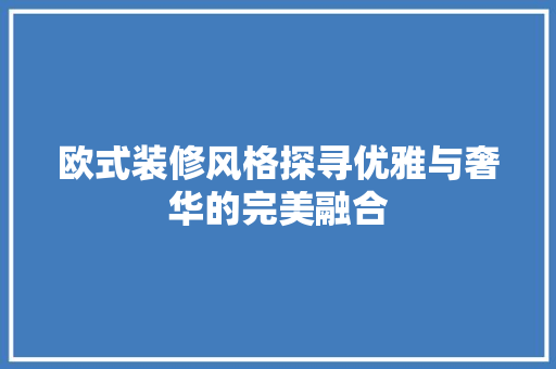 欧式装修风格探寻优雅与奢华的完美融合  第1张