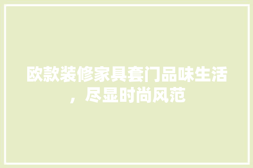 欧款装修家具套门品味生活，尽显时尚风范