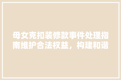 母女克扣装修款事件处理指南维护合法权益，构建和谐家庭