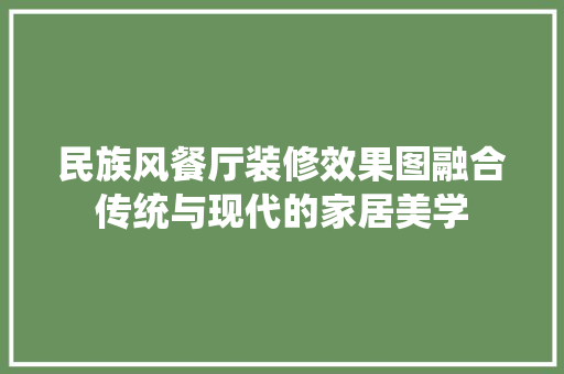 民族风餐厅装修效果图融合传统与现代的家居美学