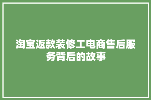 淘宝返款装修工电商售后服务背后的故事