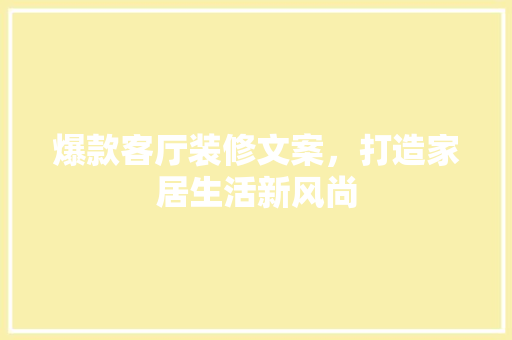 爆款客厅装修文案，打造家居生活新风尚