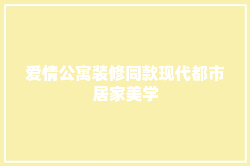 爱情公寓装修同款现代都市居家美学