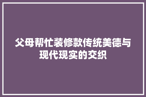 父母帮忙装修款传统美德与现代现实的交织