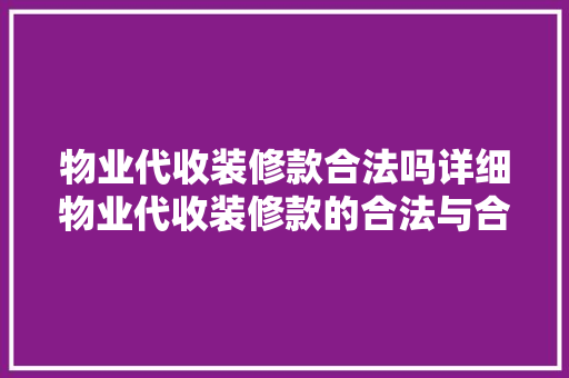 物业代收装修款合法吗详细物业代收装修款的合法与合理