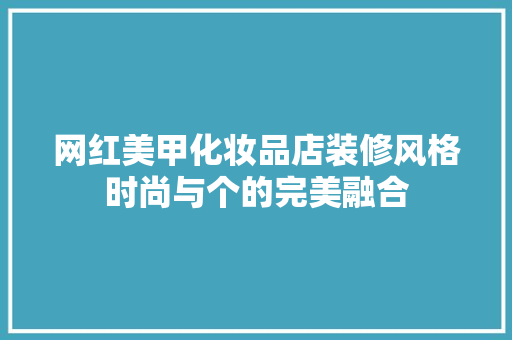 网红美甲化妆品店装修风格时尚与个的完美融合