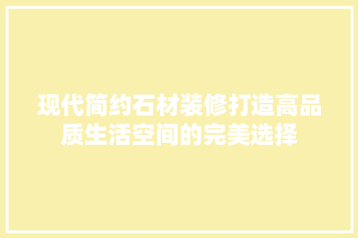 现代简约石材装修打造高品质生活空间的完美选择