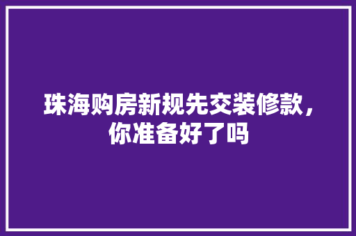 珠海购房新规先交装修款，你准备好了吗