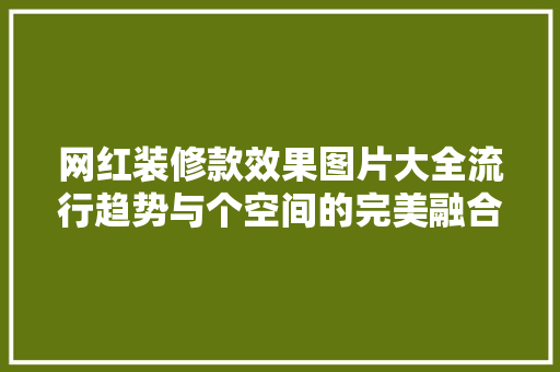 网红装修款效果图片大全流行趋势与个空间的完美融合