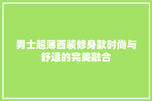 男士超薄西装修身款时尚与舒适的完美融合