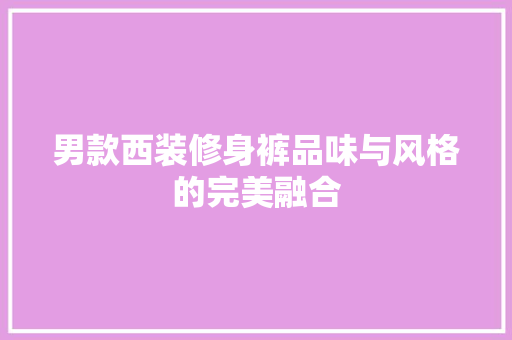 男款西装修身裤品味与风格的完美融合