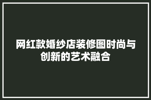 网红款婚纱店装修图时尚与创新的艺术融合