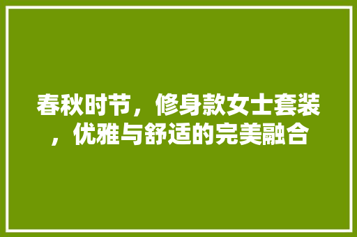春秋时节，修身款女士套装，优雅与舒适的完美融合