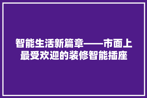 智能生活新篇章——市面上最受欢迎的装修智能插座
