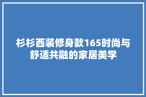 杉杉西装修身款165时尚与舒适共融的家居美学  第1张
