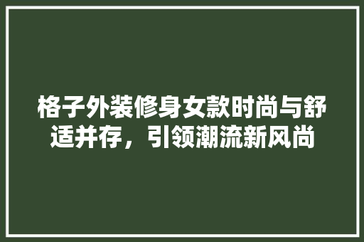 格子外装修身女款时尚与舒适并存，引领潮流新风尚