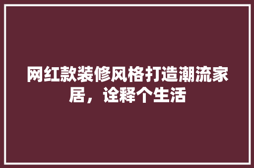 网红款装修风格打造潮流家居，诠释个生活
