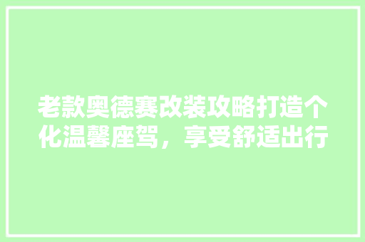 老款奥德赛改装攻略打造个化温馨座驾，享受舒适出行新体验