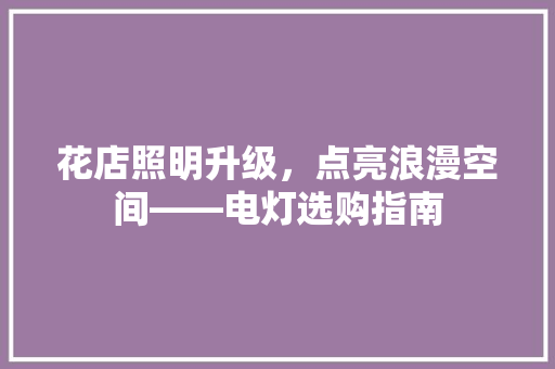 花店照明升级，点亮浪漫空间——电灯选购指南