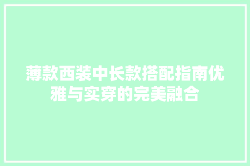 薄款西装中长款搭配指南优雅与实穿的完美融合  第1张