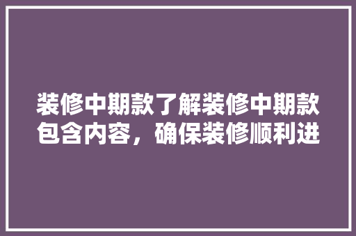 装修中期款了解装修中期款包含内容，确保装修顺利进行