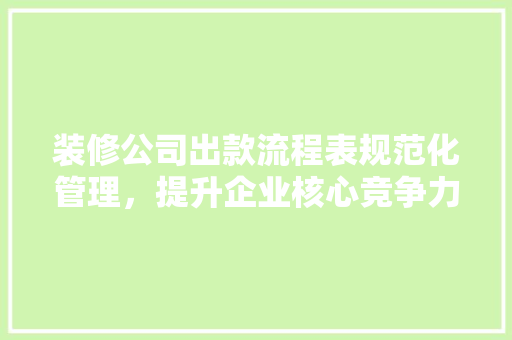 装修公司出款流程表规范化管理，提升企业核心竞争力