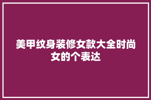 美甲纹身装修女款大全时尚女的个表达
