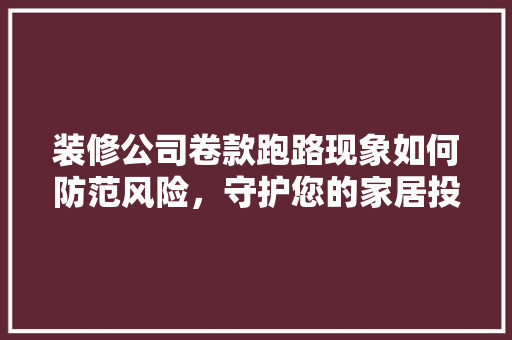 装修公司卷款跑路现象如何防范风险，守护您的家居投资