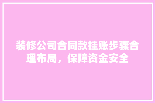 装修公司合同款挂账步骤合理布局，保障资金安全