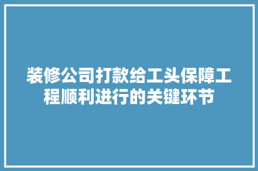装修公司打款给工头保障工程顺利进行的关键环节