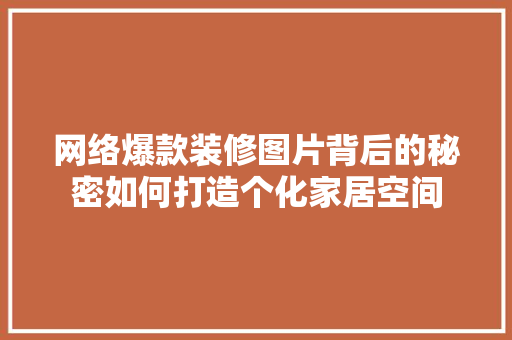 网络爆款装修图片背后的秘密如何打造个化家居空间  第1张