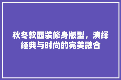 秋冬款西装修身版型，演绎经典与时尚的完美融合