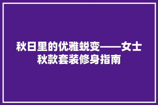 秋日里的优雅蜕变——女士秋款套装修身指南  第1张