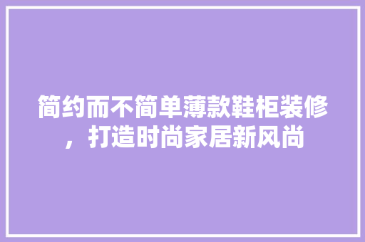 简约而不简单薄款鞋柜装修，打造时尚家居新风尚