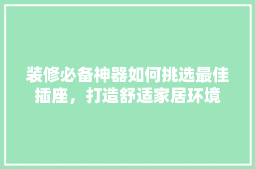 装修必备神器如何挑选最佳插座，打造舒适家居环境