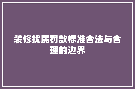 装修扰民罚款标准合法与合理的边界