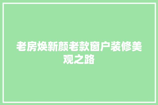 老房焕新颜老款窗户装修美观之路