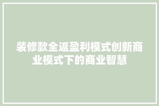 装修款全返盈利模式创新商业模式下的商业智慧
