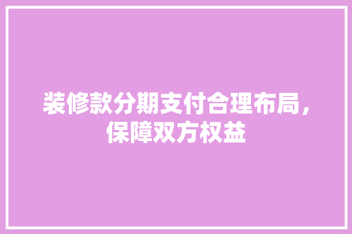 装修款分期支付合理布局，保障双方权益