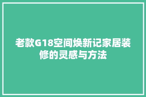 老款G18空间焕新记家居装修的灵感与方法