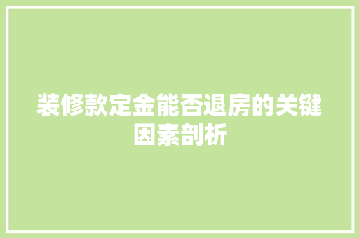 装修款定金能否退房的关键因素剖析  第1张