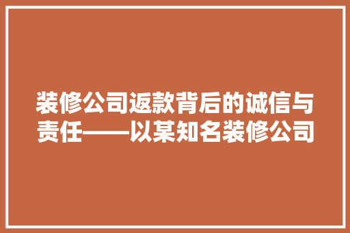 装修公司返款背后的诚信与责任——以某知名装修公司为例