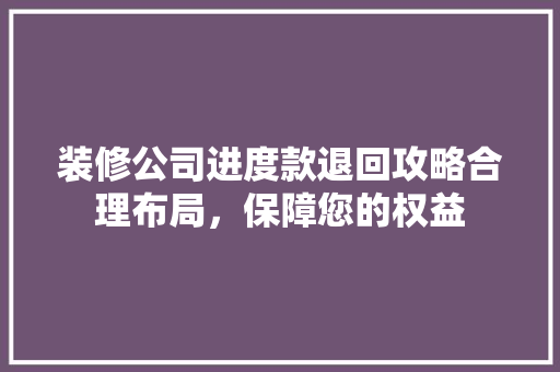 装修公司进度款退回攻略合理布局，保障您的权益
