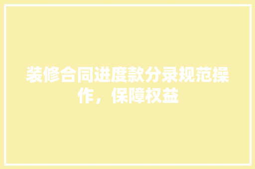 装修合同进度款分录规范操作，保障权益