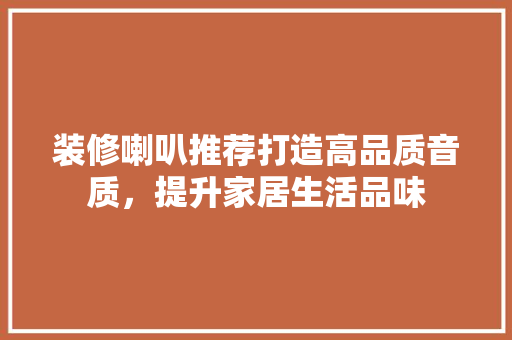 装修喇叭推荐打造高品质音质，提升家居生活品味