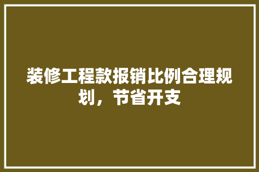 装修工程款报销比例合理规划，节省开支