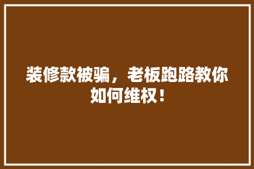 装修款被骗，老板跑路教你如何维权！