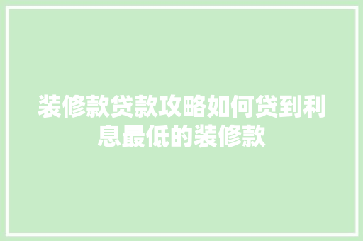 装修款贷款攻略如何贷到利息最低的装修款