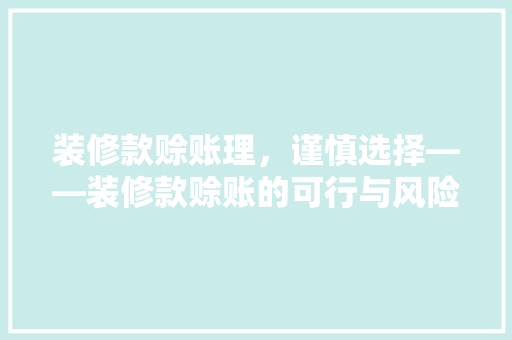 装修款赊账理，谨慎选择——装修款赊账的可行与风险